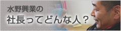 水野興業の社長ってどんな人？